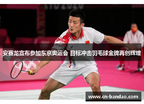安赛龙宣布参加东京奥运会 目标冲击羽毛球金牌再创辉煌 安赛龙宣布参加东京奥运会 目标冲击羽毛球金牌再创辉煌