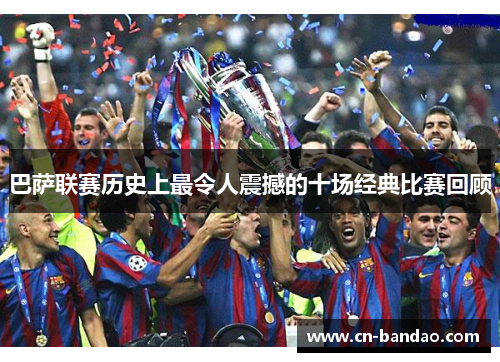 巴萨联赛历史上最令人震撼的十场经典比赛回顾