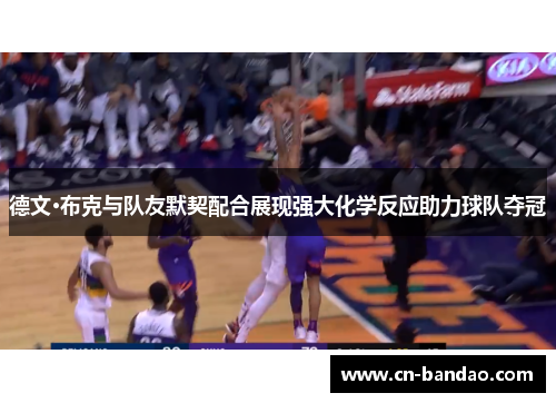 德文·布克与队友默契配合展现强大化学反应助力球队夺冠