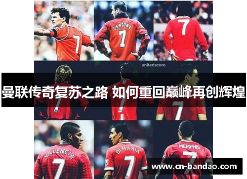 曼联传奇复苏之路 如何重回巅峰再创辉煌 曼联传奇复苏之路 如何重回巅峰再创辉煌