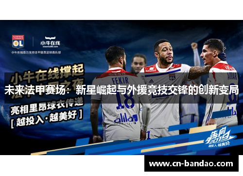 未来法甲赛场:新星崛起与外援竞技交锋的创新变局 未来法甲赛场:新星崛起与外援竞技交锋的创新变局