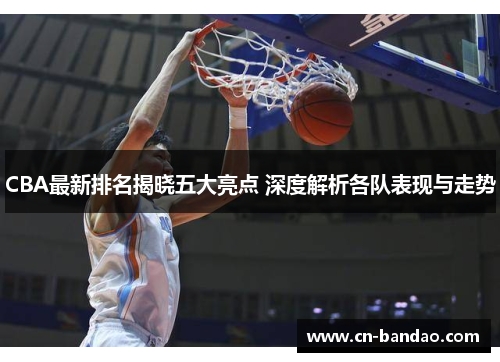 CBA最新排名揭晓五大亮点 深度解析各队表现与走势 CBA最新排名揭晓五大亮点 深度解析各队表现与走势
