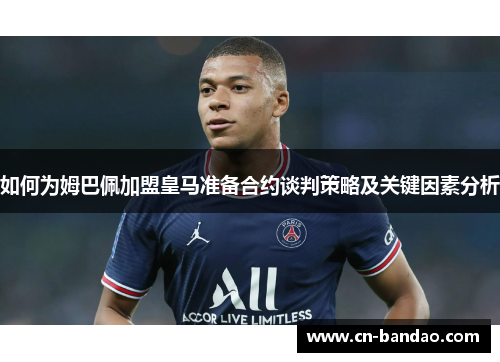 如何为姆巴佩加盟皇马准备合约谈判策略及关键因素分析 如何为姆巴佩加盟皇马准备合约谈判策略及关键因素分析