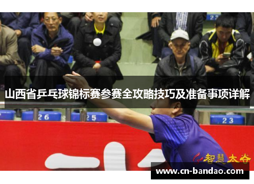 山西省乒乓球锦标赛参赛全攻略技巧及准备事项详解