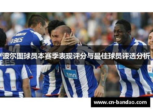 波尔图球员本赛季表现评分与最佳球员评选分析 波尔图球员本赛季表现评分与最佳球员评选分析
