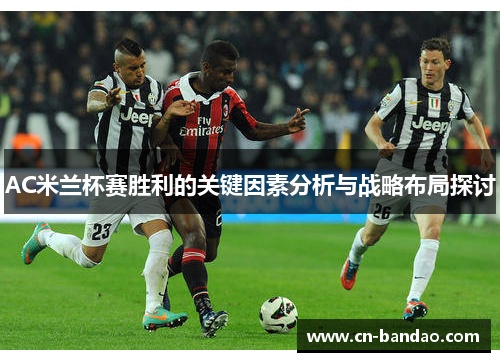 AC米兰杯赛胜利的关键因素分析与战略布局探讨 AC米兰杯赛胜利的关键因素分析与战略布局探讨