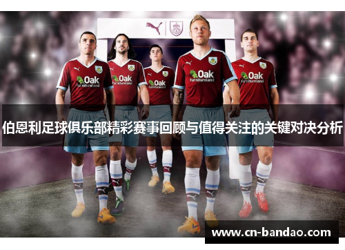 伯恩利足球俱乐部精彩赛事回顾与值得关注的关键对决分析