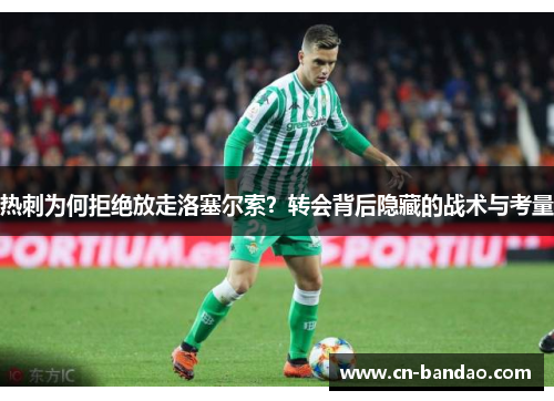 热刺为何拒绝放走洛塞尔索？转会背后隐藏的战术与考量