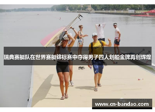 瑞典赛艇队在世界赛艇锦标赛中夺得男子四人划船金牌再创辉煌