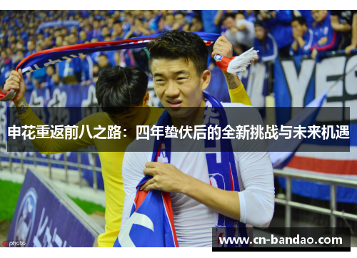 申花重返前八之路：四年蛰伏后的全新挑战与未来机遇