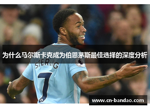 为什么马尔斯卡克成为伯恩茅斯最佳选择的深度分析