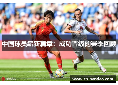 中国球员崭新篇章:成功晋级的赛季回顾 中国球员崭新篇章:成功晋级的赛季回顾