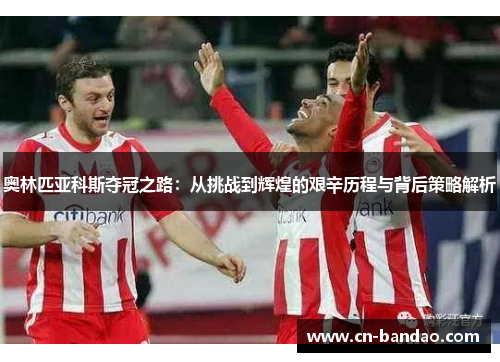 奥林匹亚科斯夺冠之路：从挑战到辉煌的艰辛历程与背后策略解析