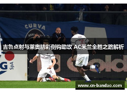 吉鲁点射与莱奥精彩倒钩助攻 AC米兰全胜之路解析