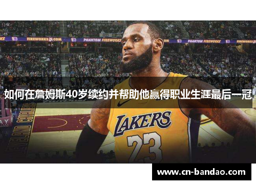 如何在詹姆斯40岁续约并帮助他赢得职业生涯最后一冠