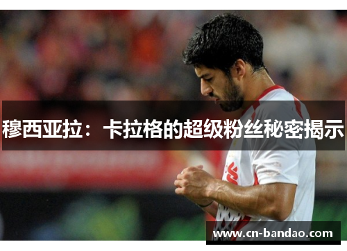 穆西亚拉：卡拉格的超级粉丝秘密揭示
