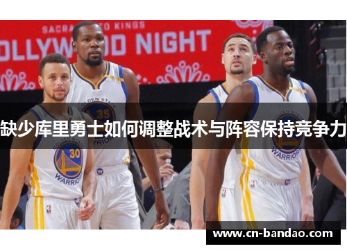 缺少库里勇士如何调整战术与阵容保持竞争力