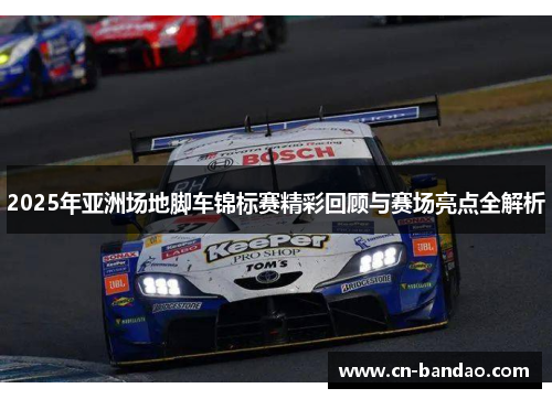 2025年亚洲场地脚车锦标赛精彩回顾与赛场亮点全解析 2025年亚洲场地脚车锦标赛精彩回顾与赛场亮点全解析