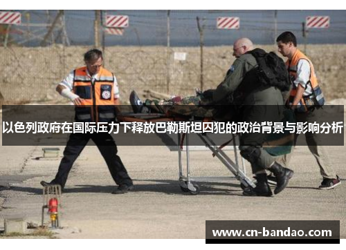 以色列政府在国际压力下释放巴勒斯坦囚犯的政治背景与影响分析