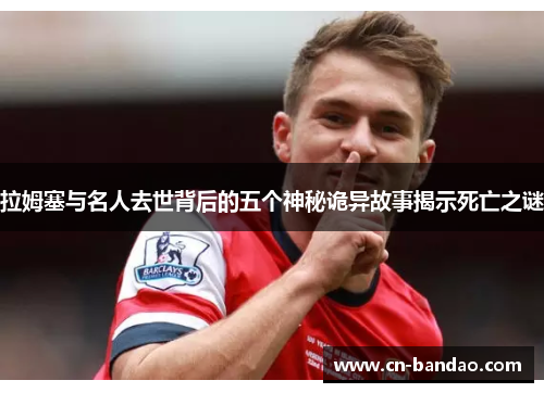 拉姆塞与名人去世背后的五个神秘诡异故事揭示死亡之谜