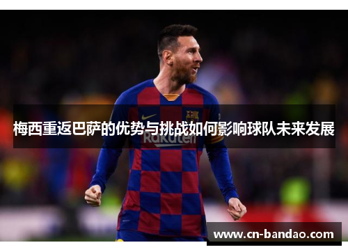 梅西重返巴萨的优势与挑战如何影响球队未来发展