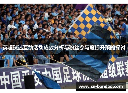 英超球迷互动活动成效分析与粉丝参与度提升策略探讨