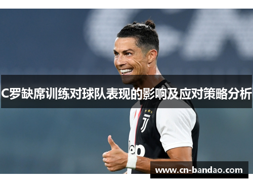 C罗缺席训练对球队表现的影响及应对策略分析 C罗缺席训练对球队表现的影响及应对策略分析