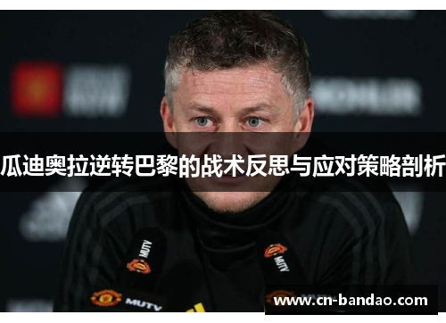 瓜迪奥拉逆转巴黎的战术反思与应对策略剖析