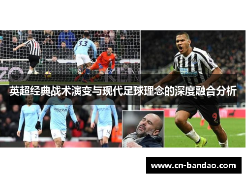 英超经典战术演变与现代足球理念的深度融合分析 英超经典战术演变与现代足球理念的深度融合分析
