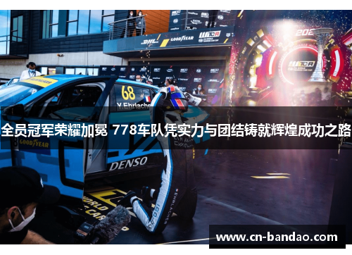 全员冠军荣耀加冕 778车队凭实力与团结铸就辉煌成功之路 全员冠军荣耀加冕 778车队凭实力与团结铸就辉煌成功之路