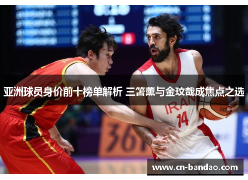 亚洲球员身价前十榜单解析 三笘薰与金玟哉成焦点之选