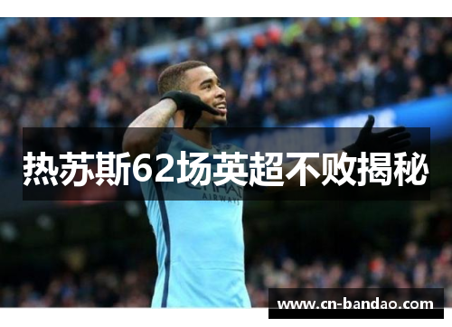 热苏斯62场英超不败揭秘