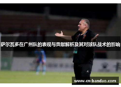 萨尔瓦多在广州队的表现与贡献解析及其对球队战术的影响
