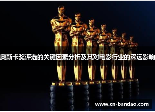 奥斯卡奖评选的关键因素分析及其对电影行业的深远影响