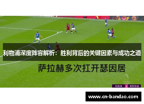 利物浦深度阵容解析：胜利背后的关键因素与成功之道