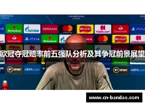 欧冠夺冠赔率前五强队分析及其争冠前景展望 欧冠夺冠赔率前五强队分析及其争冠前景展望