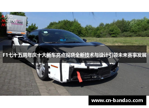 F1七十五周年庆十大新车亮点揭晓全新技术与设计引领未来赛事发展