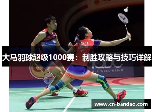 大马羽球超级1000赛:制胜攻略与技巧详解 大马羽球超级1000赛:制胜攻略与技巧详解