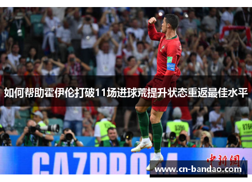 如何帮助霍伊伦打破11场进球荒提升状态重返最佳水平
