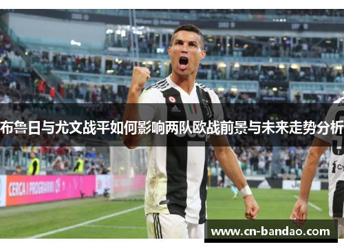 布鲁日与尤文战平如何影响两队欧战前景与未来走势分析