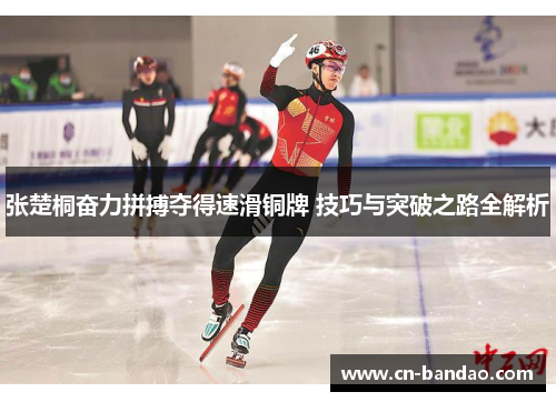 张楚桐奋力拼搏夺得速滑铜牌 技巧与突破之路全解析