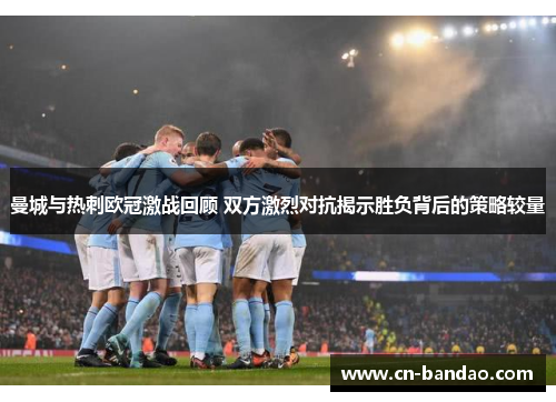 曼城与热刺欧冠激战回顾 双方激烈对抗揭示胜负背后的策略较量