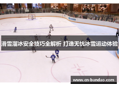 滑雪溜冰安全技巧全解析 打造无忧冰雪运动体验 滑雪溜冰安全技巧全解析 打造无忧冰雪运动体验