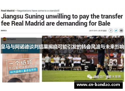 皇马与阿诺德谈判结果揭晓可能引发的转会风波与未来影响
