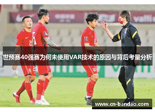 世预赛40强赛为何未使用VAR技术的原因与背后考量分析
