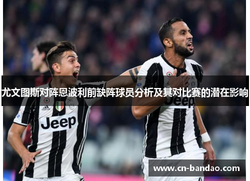 尤文图斯对阵恩波利前缺阵球员分析及其对比赛的潜在影响