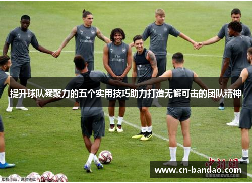 提升球队凝聚力的五个实用技巧助力打造无懈可击的团队精神