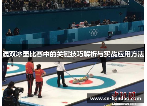混双冰壶比赛中的关键技巧解析与实战应用方法 混双冰壶比赛中的关键技巧解析与实战应用方法