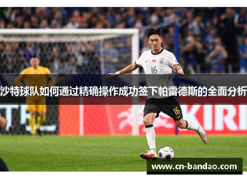沙特球队如何通过精确操作成功签下帕雷德斯的全面分析 沙特球队如何通过精确操作成功签下帕雷德斯的全面分析