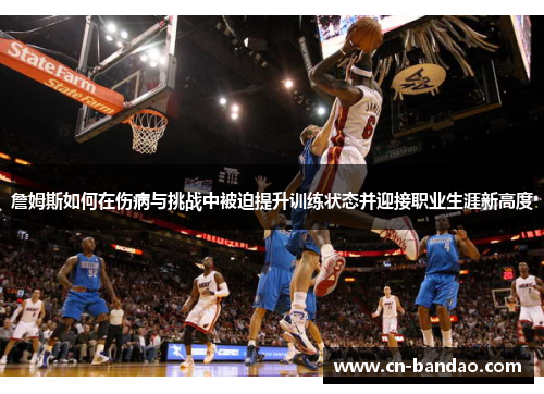詹姆斯如何在伤病与挑战中被迫提升训练状态并迎接职业生涯新高度